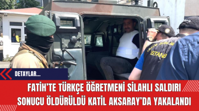 Fatih’te Türkçe öğretmeni silahlı saldırı sonucu öldürüldü katil Aksaray’da yakalandı