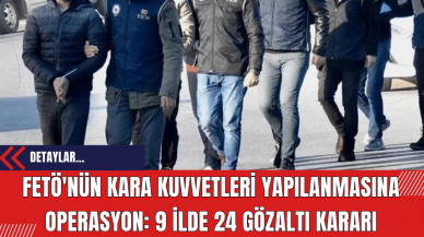 FET*'nün Kara Kuvvetleri Yapılanmasına Operasyon: 9 İlde 24 Gözaltı Kararı