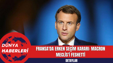 Fransa'da Erken Seçim Kararı: Macron Meclis'i Feshetti