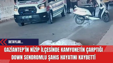 Gaziantep'in Nizip İlçesinde Kamyonetin Çarptığı Down Sendromlu Şahıs Hayatını Kaybetti