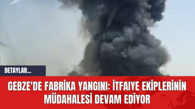 Gebze'de Fabrika Yangını: İtfaıye Ekiplerinin Müdahalesi Devam Ediyor