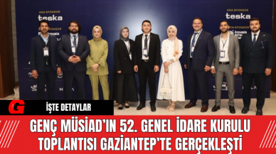 Genç MÜSİAD’ın 52. Genel İdare Kurulu Toplantısı Gaziantep’te Gerçekleşti