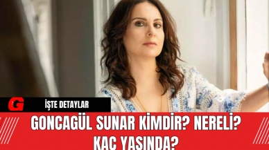 Goncagül Sunar Kimdir? Nereli? Kaç Yaşında?