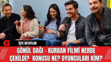 Gönül Dağı - Kurban Filmi Nerde Çekildi?  Konusu Ne? Oyuncuları Kim?