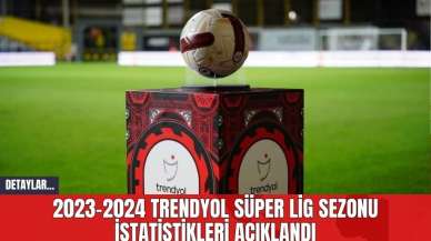 2023-2024 Trendyol Süper Lig Sezonu İstatistikleri Açıklandı