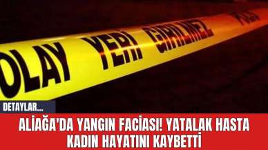 Aliağa'da Yangın Faciası! Yatalak Hasta Kadın Hayatını Kaybetti