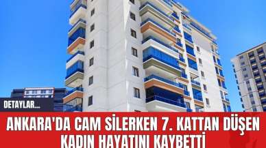 Ankara'da Cam Silerken 7. Kattan Düşen Kadın Hayatını Kaybetti