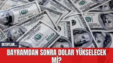 Bayramdan Sonra Dolar Yükselecek mi?