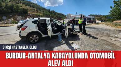 Burdur-Antalya Karayolunda Otomobil Alev Aldı: 3 Kişi Hastanelik Oldu