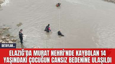 Elazığ'da Murat Nehri'nde Kaybolan 14 Yaşındaki Çocuğun Cansız Bedenine Ulaşıldı