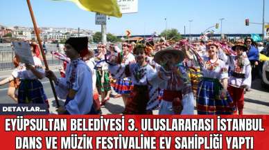 Eyüpsultan Belediyesi 3. Uluslararası İstanbul Dans ve Müzik Festivaline Ev Sahipliği Yaptı