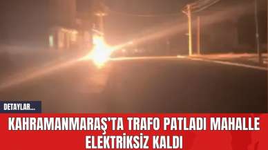 Kahramanmaraş’ta Trafo Patladı Mahalle Elektriksiz Kaldı