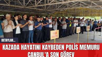 Kazada hayatını kaybeden polis memuru Canbul'a son görev