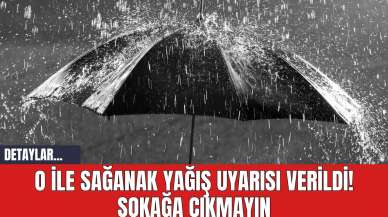 O İle Sağanak Yağış Uyarısı Verildi! Sokağa Çıkmayın