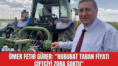 Ömer Fethi Gürer: "Hububat Taban Fiyatı Çiftçiyi Zora Soktu"