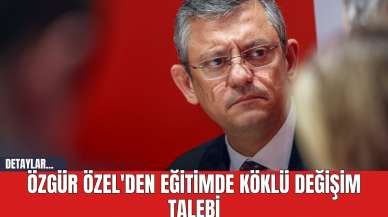 Özgür Özel'den Eğitimde Köklü Değişim Talebi