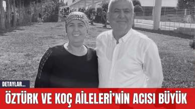 Öztürk ve Koç Aileleri’nin acısı büyük