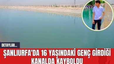 Şanlıurfa'da 16 Yaşındaki Genç Girdiği Kanalda Kayboldu