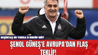 Şenol Güneş'e Avrupa'dan flaş teklif! Beşiktaş mı yoksa o kulüp mü?