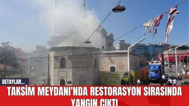 Taksim Meydanı'nda Restorasyon Sırasında Yangın Çıktı