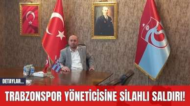 Trabzonspor Yöneticisine Silahlı Saldırı!