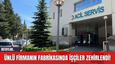 Ünlü Firmanın Fabrikasında İşçiler Zehirlendi!