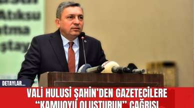 Vali Hulusi Şahin’den gazetecilere “Kamuoyu oluşturun” çağrısı