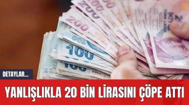 Yanlışlıkla 20 Bin Lirasını Çöpe Attı