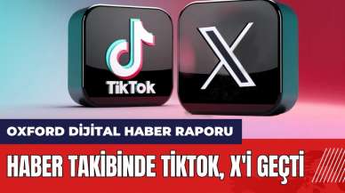 Haber takibinde TikTok X'i geçti! İşte Oxford dijital haber raporu