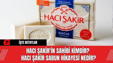 Hacı Şakir'in Sahibi Kimdir? Hacı Şakir Sabun Hikayesi Nedir?