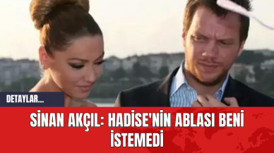 Sinan Akçıl: Hadise'nin Ablası Beni İstemedi