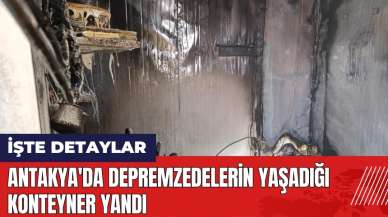 Hatay Antakya'da depremzedelerin yaşadığı konteyner yandı