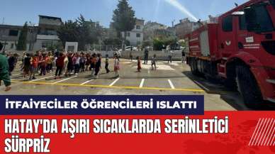 Hatay'da aşırı sıcaklarda serinletici sürpriz! İtfaiyeciler öğrencileri ıslattı