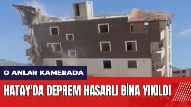 Hatay'da deprem hasarlı bina yıkıldı! O anlar kamerada