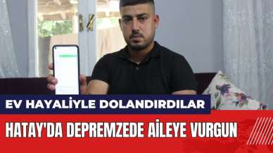 Hatay'da depremzede aileye vurgun! Ev hayaliyle dolandırdılar