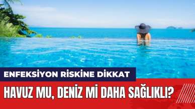 Havuz mu deniz mi daha sağlıklı? Enfeksiyon riskine dikkat