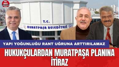 Hukukçulardan Muratpaşa planına itiraz: Yapı yoğunluğu rant uğruna arttırılamaz