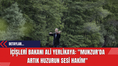 İçişleri Bakanı Ali Yerlikaya: "Munzur'da Artık Huzurun Sesi Hakim"