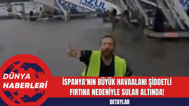 İspanya'nın Büyük Havaalanı Şiddetli Fırtına Nedeniyle Sular Altında!