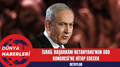 İsrail Başbakanı Netanyahu'nun ABD Kongresi'ne Hitap Edecek