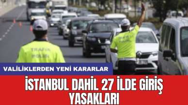 İstanbul dahil 27 ilde giriş yasakları: Valiliklerden yeni kararlar