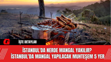 İstanbul'da Nerde Mangal Yakılır?  İstanbul'da Mangal Yapılacak Muhteşem 5 Yer