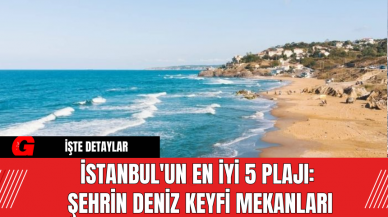 İstanbul'un En İyi 5 Plajı: Şehrin Deniz Keyfi Mekanları