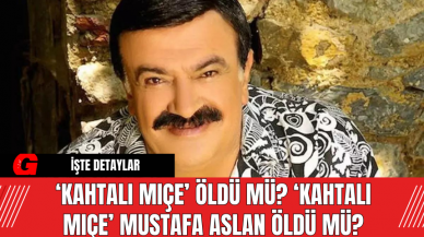 ‘Kahtalı Mıçe’ Öldü Mü? ‘Kahtalı Mıçe’ Mustafa Aslan Öldü Mü? Kahtalı Mıçe'nin Hastalığı Ne?