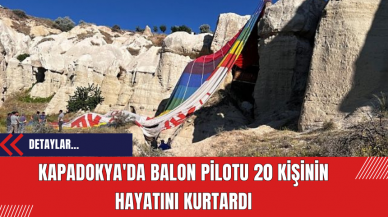 Kapadokya'da balon pilotu 20 kişinin hayatını kurtardı