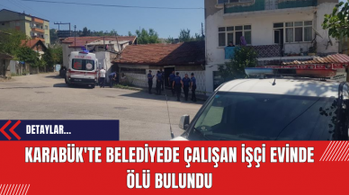 Karabük'te belediyede çalışan işçi evinde ölü bulundu