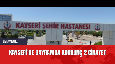 Kayseri'de Bayramda Korkunç 2 Cinayet