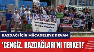 Kazdağı için mücadeleye devam: Cengiz Kazdağları'nı terk et!