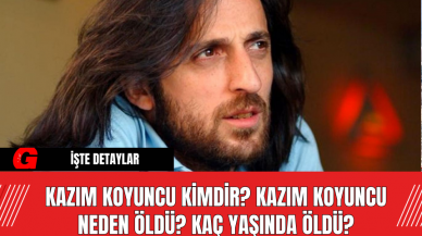 Kazım Koyuncu kimdir? Kazım Koyuncu neden öldü? Kaç yaşında öldü?