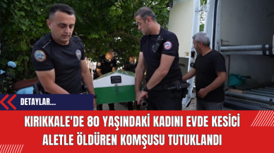 Kırıkkale'de 80 Yaşındaki Kadını Evde Kesici Aletle Öldüren Komşusu Tutuklandı